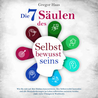 Die 7 Säulen des Selbstbewusstseins: Wie Sie sich auf Ihre Stärken konzentrieren, Ihre Selbstzweifel loswerden und alle Herausforderungen im Leben selbstsicher meistern (inkl. Übungen und Workbook) - Gregor Haas - Hörbuch