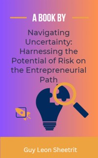 Navigating Uncertainty: Harnessing the Potential of Risk on the Entrepreneurial Path - Guy Leon Sheetrit - E-Book
