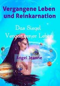 Vergangene Leben und Reinkarnation - Das Siegel Vergangener Leben - Vol. 1 - Angel Jeanne - E-Book