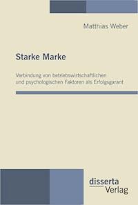 Starke Marke: Verbindung von betriebswirtschaftlichen und psychologischen Faktoren als Erfolgsgarant - Matthias Weber - E-Book