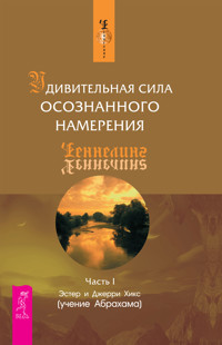 Удивительная сила осознанного намерения. Ч. 1 - Эстер Хикс - E-Book
