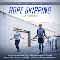 Rope Skipping für Einsteiger - Das Praxisbuch: Wie Sie das Seilspringen schnell erlernen, sich im Handumdrehen Jumping-Techniken aneignen und Ihr neues Können fortlaufend verbessern - Katja Eden - Hörbuch