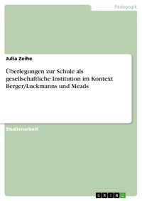 Überlegungen zur Schule als gesellschaftliche Institution im Kontext Berger/Luckmanns und Meads - Julia Zeihe - E-Book