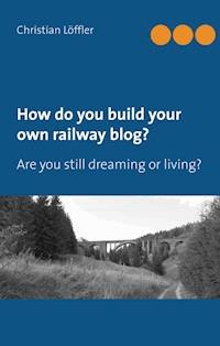 How do you build your own railway blog? - Christian Löffler - E-Book