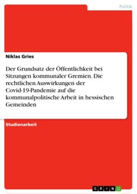 Der Grundsatz der Öffentlichkeit bei Sitzungen kommunaler Gremien. Die rechtlichen Auswirkungen der Covid-19-Pandemie auf die kommunalpolitische Arbeit in hessischen Gemeinden - Niklas Gries - E-Book