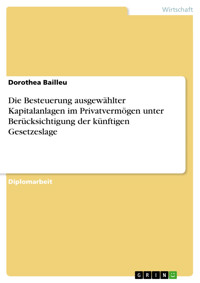 Die Besteuerung ausgewählter Kapitalanlagen im Privatvermögen unter Berücksichtigung der künftigen Gesetzeslage - Dorothea Bailleu - E-Book
