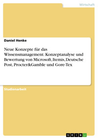 Neue Konzepte für das Wissensmanagement. Konzeptanalyse und Bewertung von Microsoft, Itemis, Deutsche Post, Procter&Gamble und Gore-Tex - Daniel Henke - E-Book