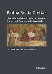 Padua Regia Civitas. Identität und Gedächtnis um 1400 im Oratorio di San Michele Arcangelo - Tobias Ertel - E-Book