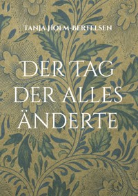 Der Tag der alles änderte - Tanja Holm-Bertelsen - E-Book