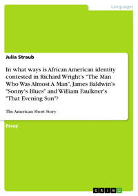 In what ways is African American identity contested in Richard Wright's "The Man Who Was Almost A Man", James Baldwin's "Sonny's Blues" and William Faulkner's "That Evening Sun"? - Julia Straub - E-Book