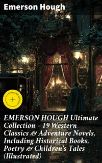 EMERSON HOUGH Ultimate Collection – 19 Western Classics & Adventure Novels, Including Historical Books, Poetry & Children's Tales (Illustrated) - Emerson Hough - E-Book