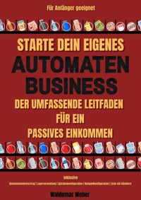 Starte dein eigenes Snack-Automaten-Business Der Umfassende Leitfaden für ein Passives Einkommen | Inklusive Automatenmietvertrag, Lagerverwaltung, Beispielkonfiguration, Liste mit Händlern - waldemar Weber - E-Book