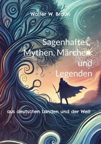Sagenhaftes, Mythen, Märchen und Legenden - Walter W. Braun - E-Book