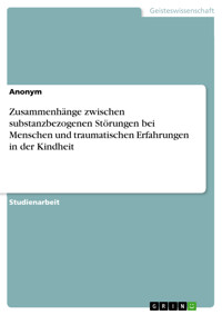 Zusammenhänge zwischen substanzbezogenen Störungen bei Menschen und traumatischen Erfahrungen in der Kindheit -  - E-Book