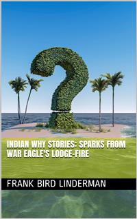 Indian Why Stories: Sparks from War Eagle's Lodge-Fire - Frank Bird Linderman - E-Book