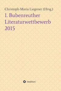 1. Bubenreuther Literaturwettbewerb 2015 - Christoph-Maria Liegener - E-Book