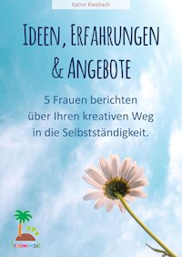 Ideen, Erfahrungen und Angebote - 5 Frauen berichten über ihren kreativen Weg in die Selbständigkeit - Katrin Kleebach - E-Book