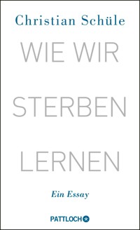 Wie wir sterben lernen - Christian Schüle - E-Book