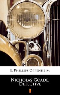 Nicholas Goade, Detective - E. Phillips Oppenheim - E-Book