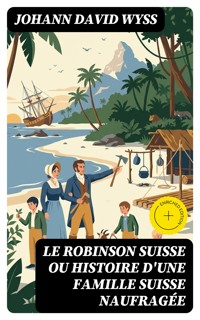 Le Robinson suisse ou Histoire d'une famille suisse naufragée - Johann David Wyss - E-Book