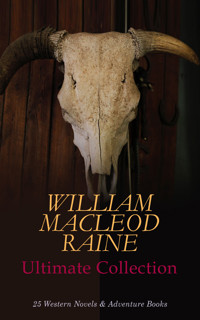 WILLIAM MACLEOD RAINE Ultimate Collection: 25 Western Novels & Adventure Books - William MacLeod Raine - E-Book