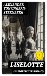 Liselotte (Historischer Roman) - Alexander Von Ungern-sternberg - E-Book