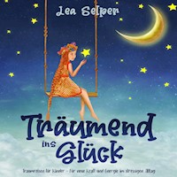 Träumend ins Glück: Traumreisen für Kinder – Für neue Kraft und Energie im stressigen Alltag - Lea Selper - Hörbuch