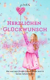 Herzlichen Glückwunsch, du bist Single! - Ju Heal - E-Book