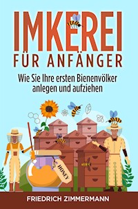 Imkerei für Anfänger. Wie Sie Ihre ersten Bienenvölker anlegen und aufziehen - Friedrich Zimmermann - E-Book