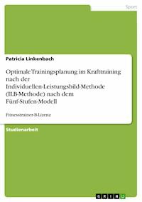 Optimale Trainingsplanung im Krafttraining nach der Individuellen-Leistungsbild-Methode (ILB-Methode) nach dem Fünf-Stufen-Modell - Patricia Linkenbach - E-Book