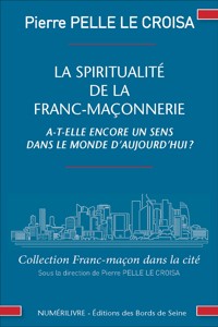 La spiritualité de la franc-maçonnerie a-t-elle encore un sens dans la monde d'aujourd'hui ? - Pierre Pelle Le Croisa - E-Book