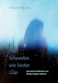 Die Schwester, wie hinter Glas - Irena Vrkljan - E-Book