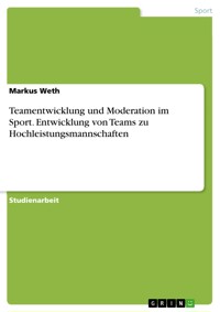 Teamentwicklung und Moderation im Sport. Entwicklung von Teams zu Hochleistungsmannschaften - Markus Weth - E-Book