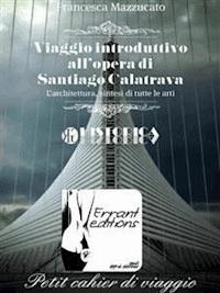 Viaggio introduttivo all'opera di santiago calatrava. - Francesca Mazzucato - E-Book