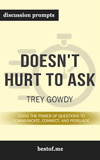 Summary: “Doesn't Hurt to Ask: Using the Power of Questions to Communicate, Connect, and Persuade" by Trey Gowdy - Discussion Prompts - bestof.me - E-Book