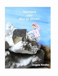 Steinland oder Was ist Glück? - Angela Kindler - E-Book