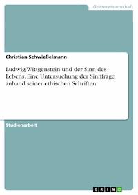 Ludwig Wittgenstein und der Sinn des Lebens. Eine Untersuchung  der Sinnfrage anhand seiner ethischen Schriften - Christian Schwießelmann - E-Book