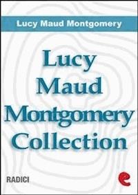 Lucy Maud Montgomery Collection: Anne Of Green Gables, Anne Of Avonlea, Anne Of The Island, Anne of Windy Poplars, Anne's House of Dreams, Anne of Ingleside - Lucy Maud Montgomery - E-Book