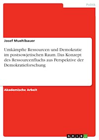 Umkämpfte Ressourcen und Demokratie im postsowjetischen Raum. Das Konzept des Ressourcenfluchs aus Perspektive der Demokratieforschung - Josef Muehlbauer - E-Book