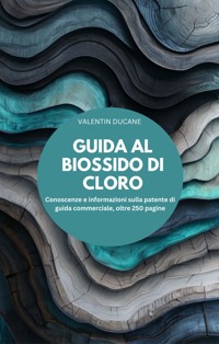 GUIDA AL BIOSSIDO DI CLORO Conoscenze e informazioni sulla patente di guida commerciale, oltre 250 pagine - VALENTIN DUCANE - E-Book