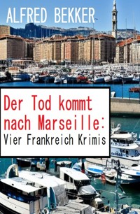 Der Tod kommt nach Marseille: Vier Frankreich Krimis - Alfred Bekker - E-Book