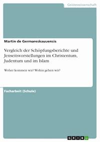 Vergleich der Schöpfungsberichte und Jenseitsvorstellungen im Christentum, Judentum und im Islam - Martin de Germareskauuensis - E-Book