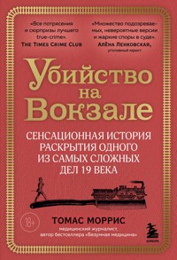 Убийство на вокзале. Сенсационная история раскрытия одного из самых сложных дел 19 века - Томас Моррис - E-Book