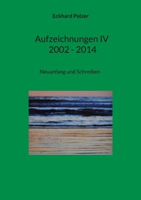 Aufzeichnungen IV; 2002 - 2014 - Eckhard Polzer - E-Book