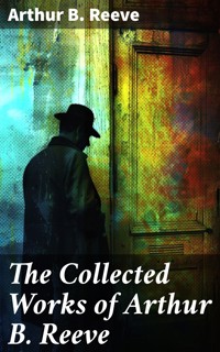 The Collected Works of Arthur B. Reeve - Arthur B. Reeve - E-Book