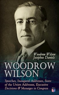 Woodrow Wilson: Speeches, Inaugural Addresses, State of the Union Addresses, Executive Decisions & Messages to Congress - Woodrow Wilson - E-Book