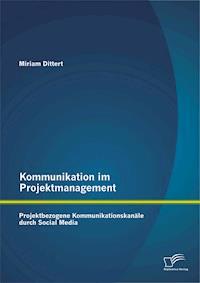 Kommunikation im Projektmanagement: Projektbezogene Kommunikationskanäle durch Social Media - Miriam Dittert - E-Book