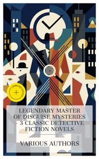 Legendary Master of Disguise Mysteries – 3 Classic Detective Fiction Novels - Jacques Futrelle - E-Book