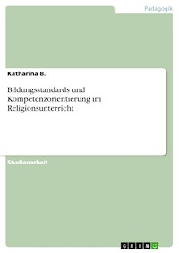 Bildungsstandards und Kompetenzorientierung im Religionsunterricht - Katharina B. - E-Book