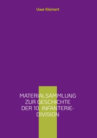 Materialsammlung zur Geschichte der 10. Infanterie-Division - Uwe Kleinert - E-Book
